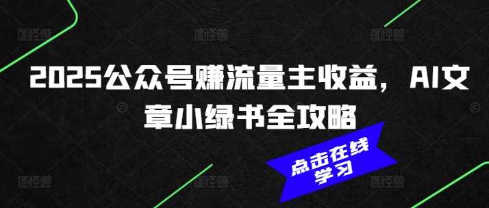 2025公众号赚流量主收益，AI文章小绿书全攻略-鲲鹏云网创