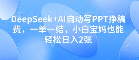 DeepSeek+AI自动写PPT挣稿费，一单一结，小白宝妈也能轻松日入2张-鲲鹏云网创