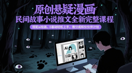 原创悬疑漫画民间故事小说推文全新完整课程， 搭配ai绘画，0基础轻松上手，撸分成和伙伴计划-鲲鹏云网创
