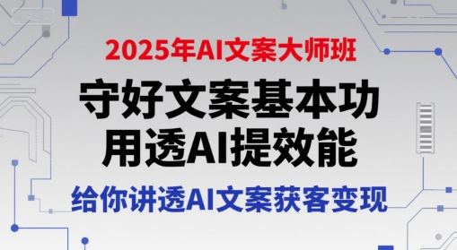 2025年AI文案大师班，守好文案基本功，用透AI提效能，给你讲透AI文案获客变现-鲲鹏云网创