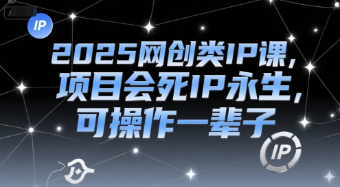 2025网创类IP课，项目会死IP永生，可操作一辈子-鲲鹏云网创