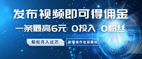 发布视频即可得佣金，一条最高6元，0投入 0粉丝 会发视频就行，月入过W，批量操作收益翻倍【揭秘】-鲲鹏云网创
