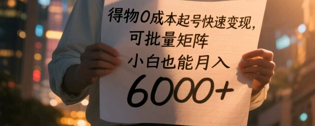 得物0成本起号快速变现，可批量矩阵，小白也能月入6000+-鲲鹏云网创