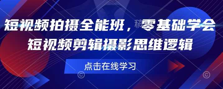 短视频拍摄全能班，零基础学会短视频剪辑摄影思维逻辑-鲲鹏云网创