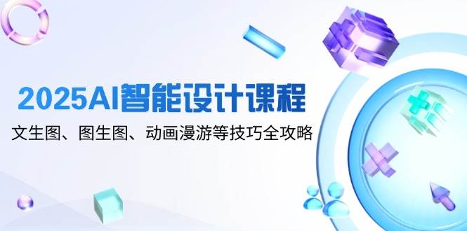 （14720期）2025AI智能设计课程，文生图、图生图、动画漫游等技巧全攻略-鲲鹏云网创
