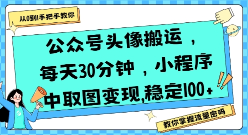 公众号头像搬运，每天30分钟，小程序中取图变现稳定100+-鲲鹏云网创