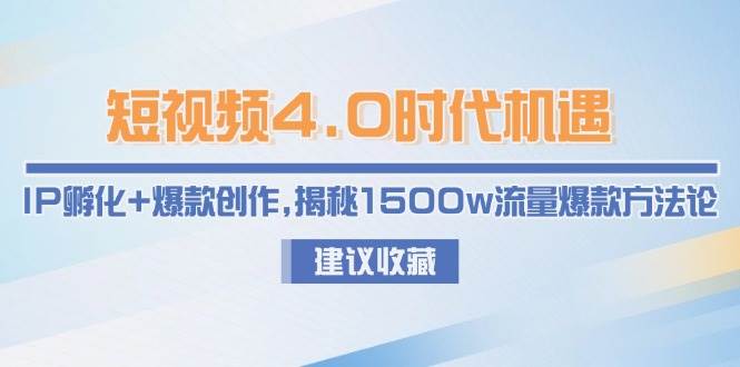 （15019期）短视频4.0时代机遇：IP孵化+爆款创作，揭秘1500w流量爆款方法论-鲲鹏云网创