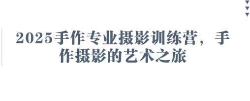 2025手作专业摄影训练营，手作摄影的艺术之旅-鲲鹏云网创