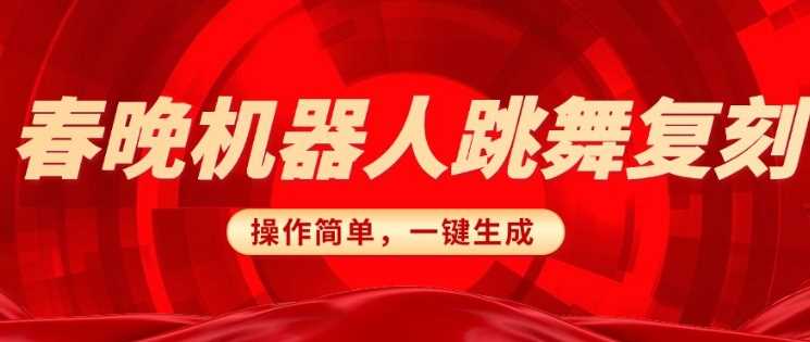 春晚机器人复刻，AI机器人搞怪赛道，操作简单适合，一键去重，无脑搬运实现日入3张(详细教程)-鲲鹏云网创