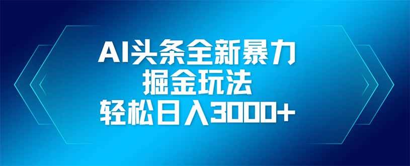 （14442期）AI头条全新暴利掘金玩法，矩阵操作，轻松日入3000+-鲲鹏云网创