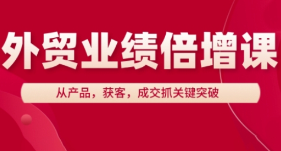 外贸业绩倍增课，从产品，获客，成交抓关键突破-鲲鹏云网创