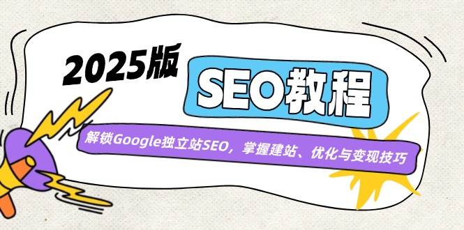 2025版SEO教程：解锁Google独立站SEO，掌握建站、优化与变现技巧-鲲鹏云网创