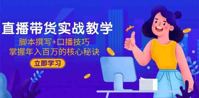 直播带货实战教学：脚本撰写+口播技巧，掌握年入百万的核心秘诀-鲲鹏云网创