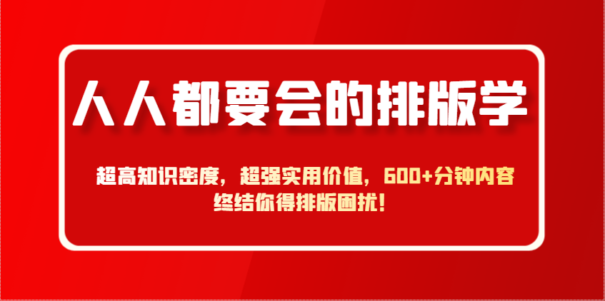 人人都要会的排版学，超高知识密度，超强实用价值，600+分钟内容终结你得排版困扰！-鲲鹏云网创