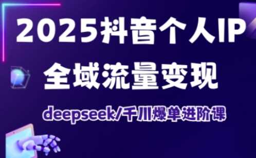 2025抖音个人IP全域流量变现进阶课，deepseek千川爆单进阶课-鲲鹏云网创