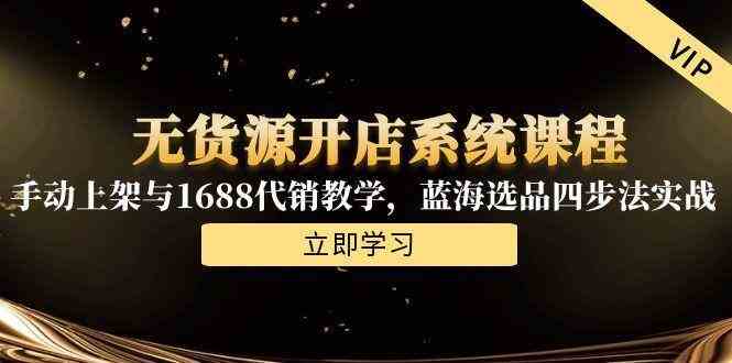 无货源开店系统课程，手动上架与1688代销教学，蓝海选品四步法实战-鲲鹏云网创
