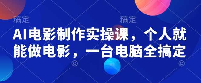 AI电影制作实操课，个人就能做电影，一台电脑全搞定-鲲鹏云网创