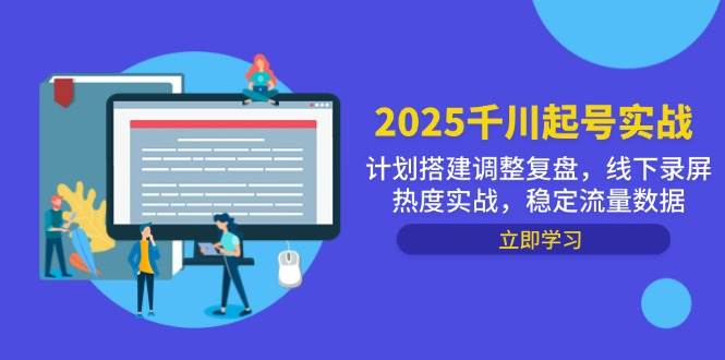（14708期）2025千川起号实战，计划搭建调整复盘，线下录屏热度实战，稳定流量数据-鲲鹏云网创