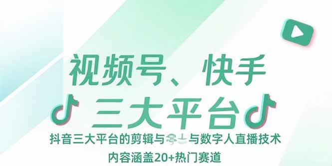 （15449期）视频号、快手、抖音三大平台的剪辑与数字人直播技术，内容涵盖20+热门赛道-鲲鹏云网创