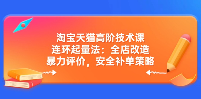 （14469期）淘宝天猫高阶技术课：连环起量法：全店改造，暴力评价，安全补单策略-鲲鹏云网创