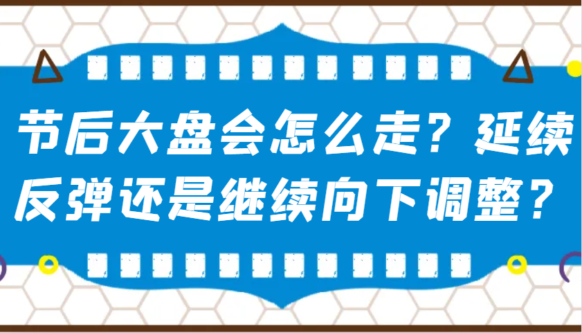 某公众号付费文章：节后大盘会怎么走？延续反弹还是继续向下调整？-鲲鹏云网创