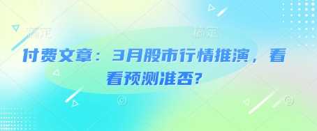 付费文章：3月股市行情推演，看看预测准否?-鲲鹏云网创