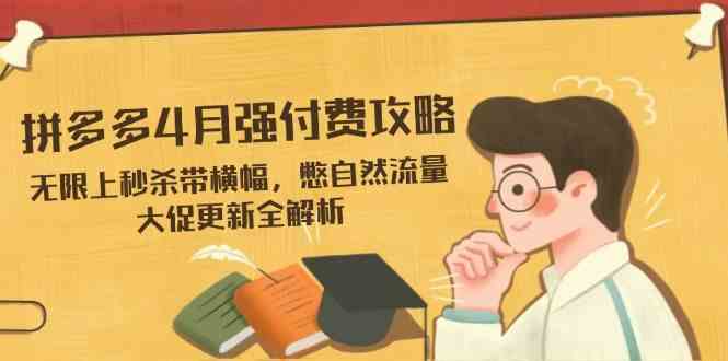拼多多4月强付费攻略，无限上秒杀带横幅，憋自然流量，大促更新全解析-鲲鹏云网创
