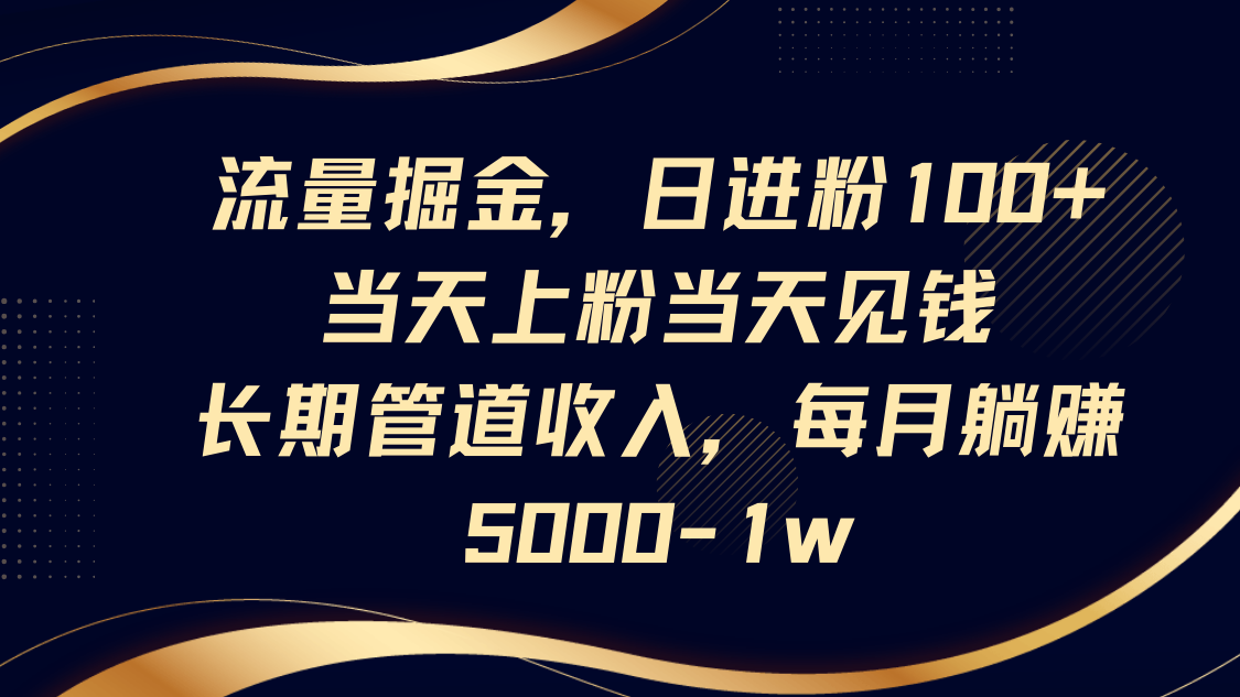 流量掘金，日进粉100+,当天上粉当天见钱，长期管道收入，每月躺赚5000-1w-鲲鹏云网创
