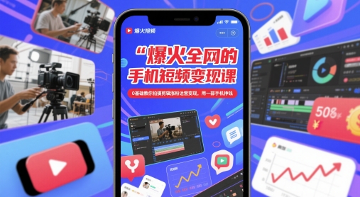爆火全网的手机短视频变现课，0基础教你拍摄剪辑涨粉运营变现，用一部手机挣钱-鲲鹏云网创