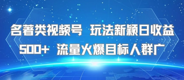 名著类视频号 玩法新颖日收益500+ 流量火爆目标人群广-鲲鹏云网创