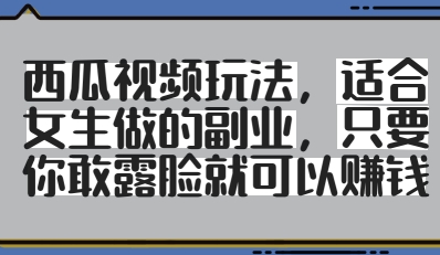 西瓜视频玩法，适合女生做的副业，只要你敢露脸就有收益-鲲鹏云网创