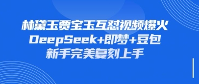 持续爆火的林黛玉贾宝玉互怼视频，比爽文还好看，利用DeepSeek+即梦+豆包就可以完美复刻-鲲鹏云网创