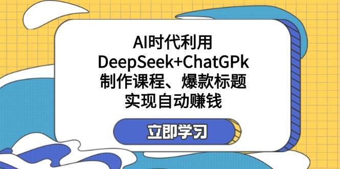 某公众号付费文章：AI时代利用DeepSeek+ChatGPk制作课程、爆款标题，实现自动赚钱-鲲鹏云网创