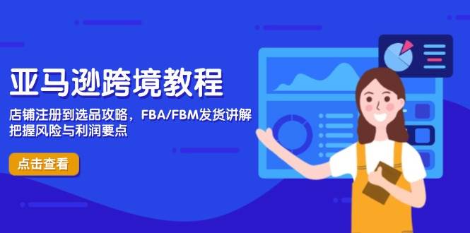（14500期）亚马逊跨境教程，店铺注册到选品攻略，FBA/FBM发货讲解，把握风险与利润-鲲鹏云网创
