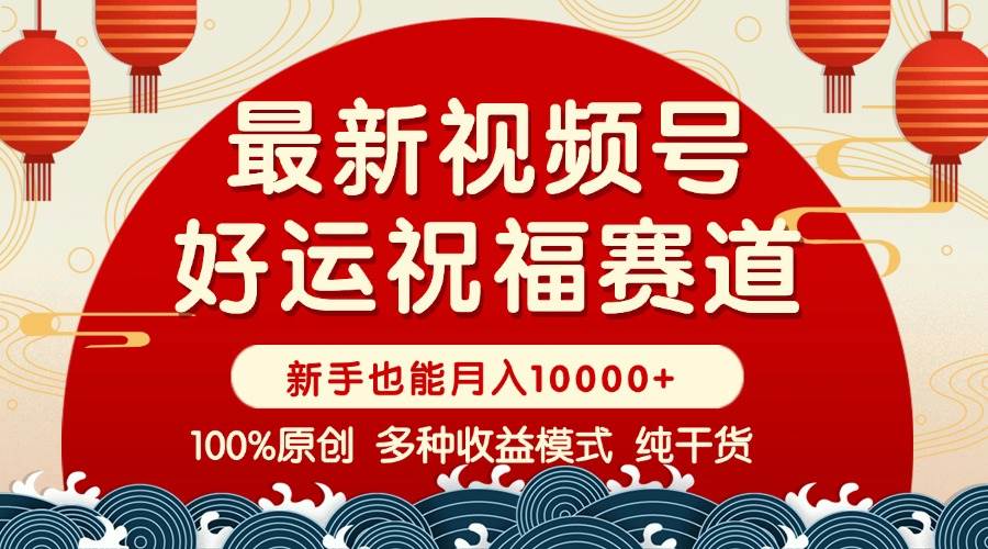 （14048期）视频号【好运祝福】暴力赛道，商品橱窗-创作分成 条条爆 小白轻松上手 …-鲲鹏云网创