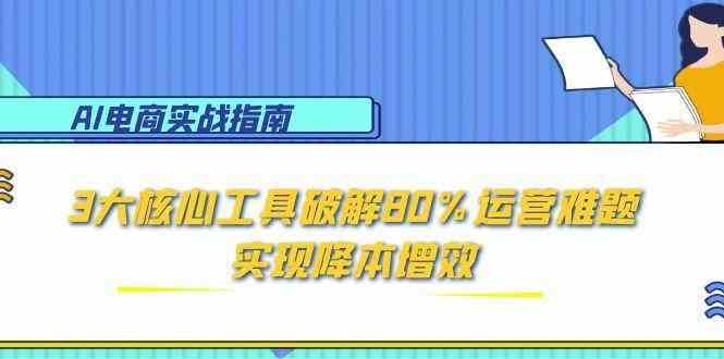 AI电商实战指南：3大核心工具破解80%运营难题，实现降本增效-鲲鹏云网创