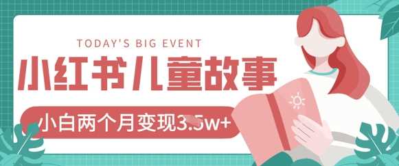 小红书AI儿童故事绘本项目，20条作品变现过1w+-鲲鹏云网创