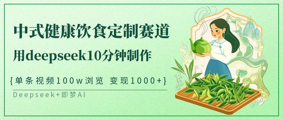 中式健康饮食定制赛道，用deepseek10分钟制作单条视频100w浏览变现1000+-鲲鹏云网创