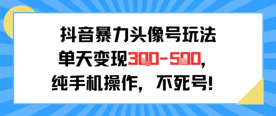 抖音暴力头像号玩法，单天变现3-5张纯手机操作，小白也能行-鲲鹏云网创