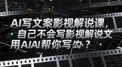AI写文案影视解说课，自己不会写影视解说文案怎么办？用AI帮你写-鲲鹏云网创