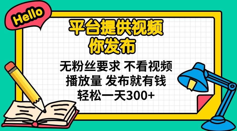 （14171期）平台提供视频 你发布 无粉丝要求 不看视频播放量 发布就有钱 轻松一天300+-鲲鹏云网创