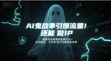 AI鬼故事引爆流量，还能做IP，视频号多渠道收益单日1k+，小白副业、工作室放大的最佳选择-鲲鹏云网创