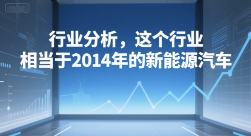 付费文章：行业分析，这个行业，相当于2014年的新能源汽车-鲲鹏云网创