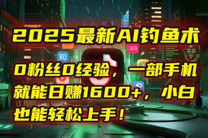 （15163期）2025最新AI钓鱼术：0粉丝0经验，一部手机就能开启自动赚钱模式！-鲲鹏云网创