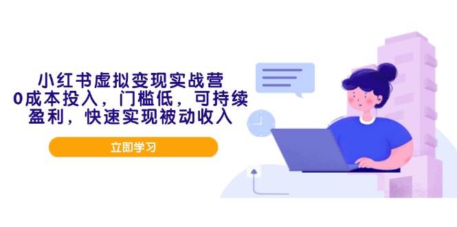 （14045期）小红书虚拟变现实战营，0成本投入，门槛低，可持续盈利，快速实现被动收入-鲲鹏云网创