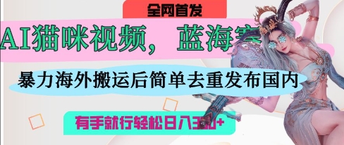 AI猫咪视频蓝海赛道，操作简单，直接海外搬运，简单去重，操作简单，有手就行日入3张-鲲鹏云网创