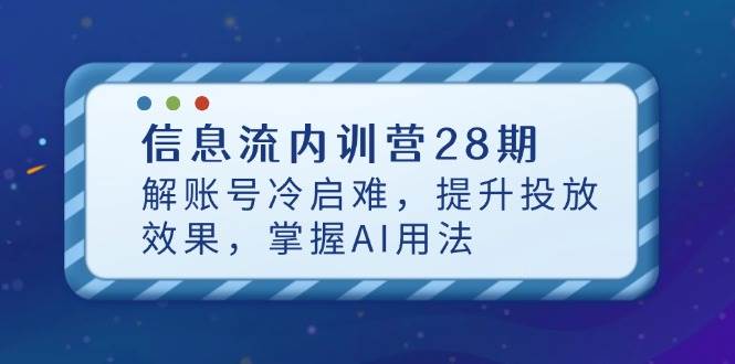 （14535期）信息流内训营28期，解账号冷启难，提升投放效果，掌握AI用法-鲲鹏云网创