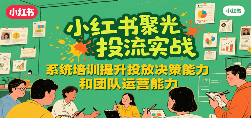 小红书聚光投流实战，系统学习提升投放决策能力和团队运营能力-鲲鹏云网创