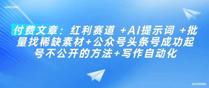 付费文章：红利赛道 +AI提示词 +批量找稀缺素材+公众号头条号成功起号不公开的方法+写作自动化-鲲鹏云网创