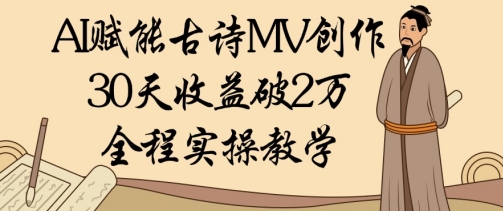 AI赋能古诗MV创作：30天收益破1W，全程实操教学-鲲鹏云网创